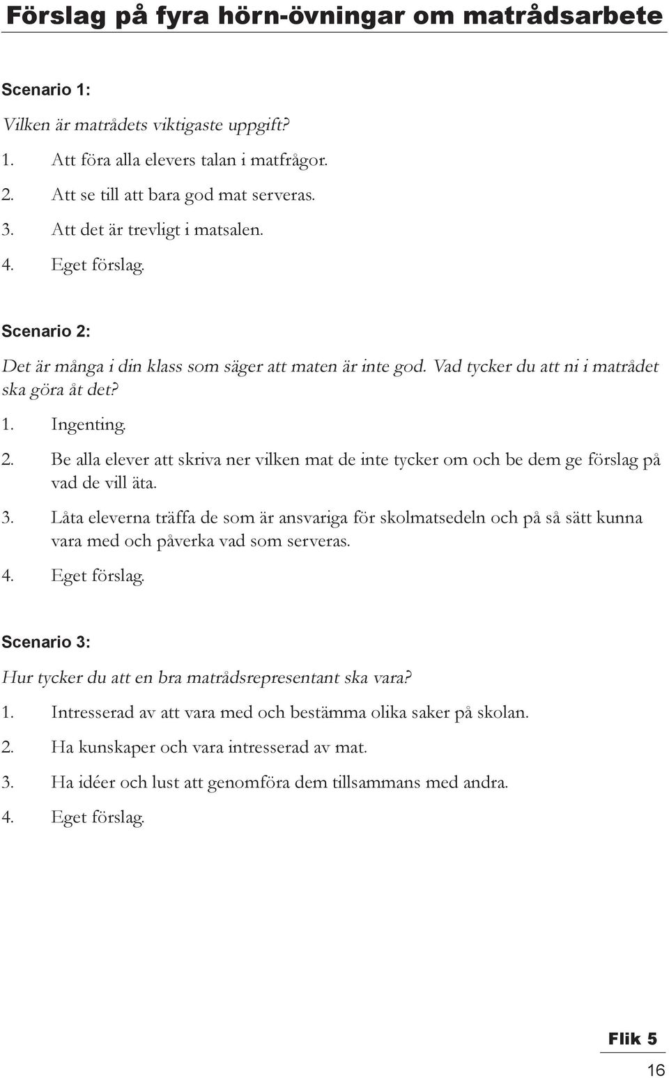 3. Låta eleverna träffa de som är ansvariga för skolmatsedeln och på så sätt kunna vara med och påverka vad som serveras. 4. Eget förslag.