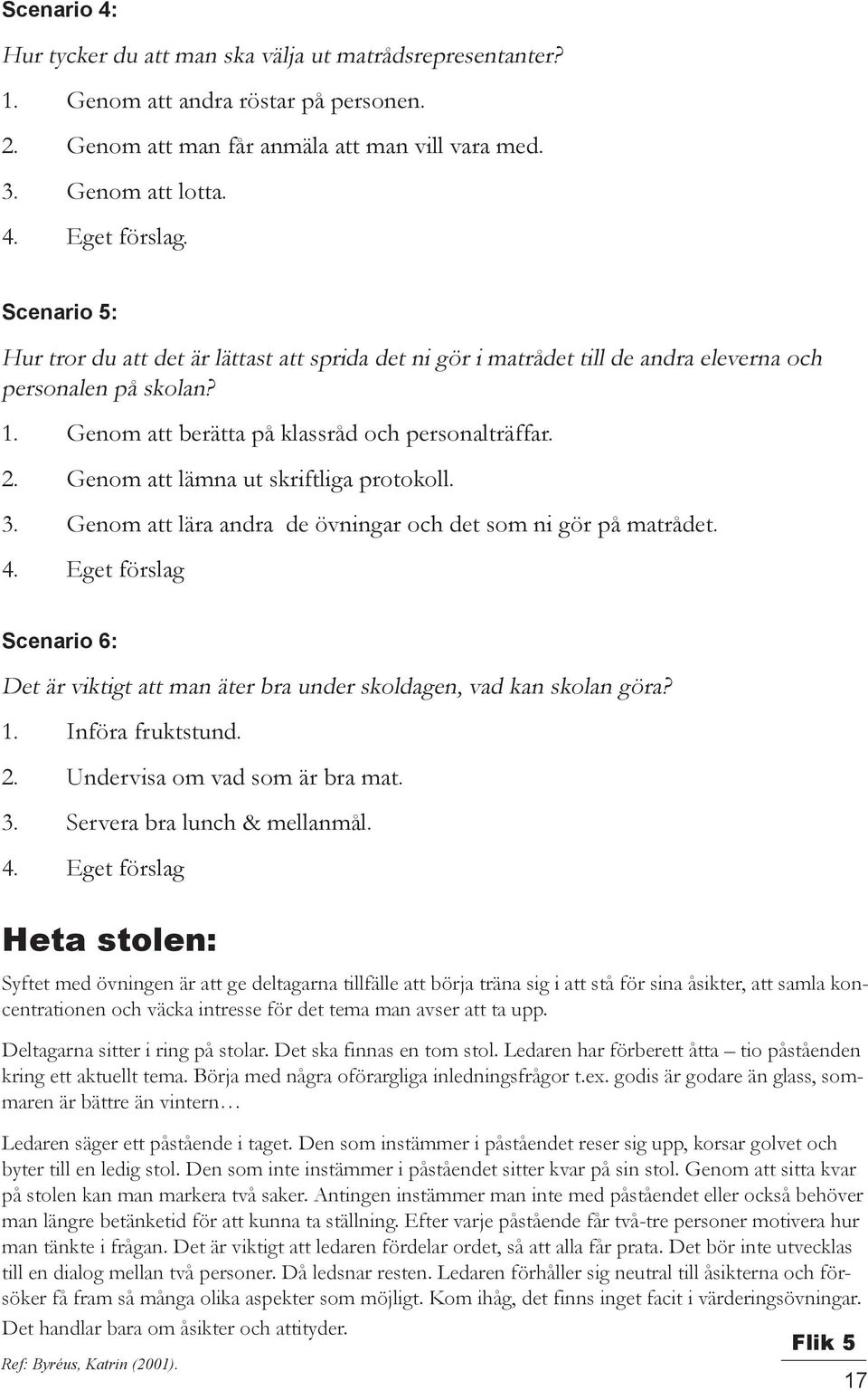 Genom att lämna ut skriftliga protokoll. 3. Genom att lära andra de övningar och det som ni gör på matrådet. 4.