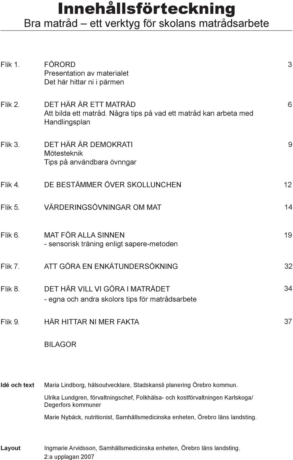 VÄRDERINGSÖVNINGAR OM MAT 14 Flik 6. MAT FÖR ALLA SINNEN 19 - sensorisk träning enligt sapere-metoden Flik 7. ATT GÖRA EN ENKÄTUNDERSÖKNING 32 Flik 8.