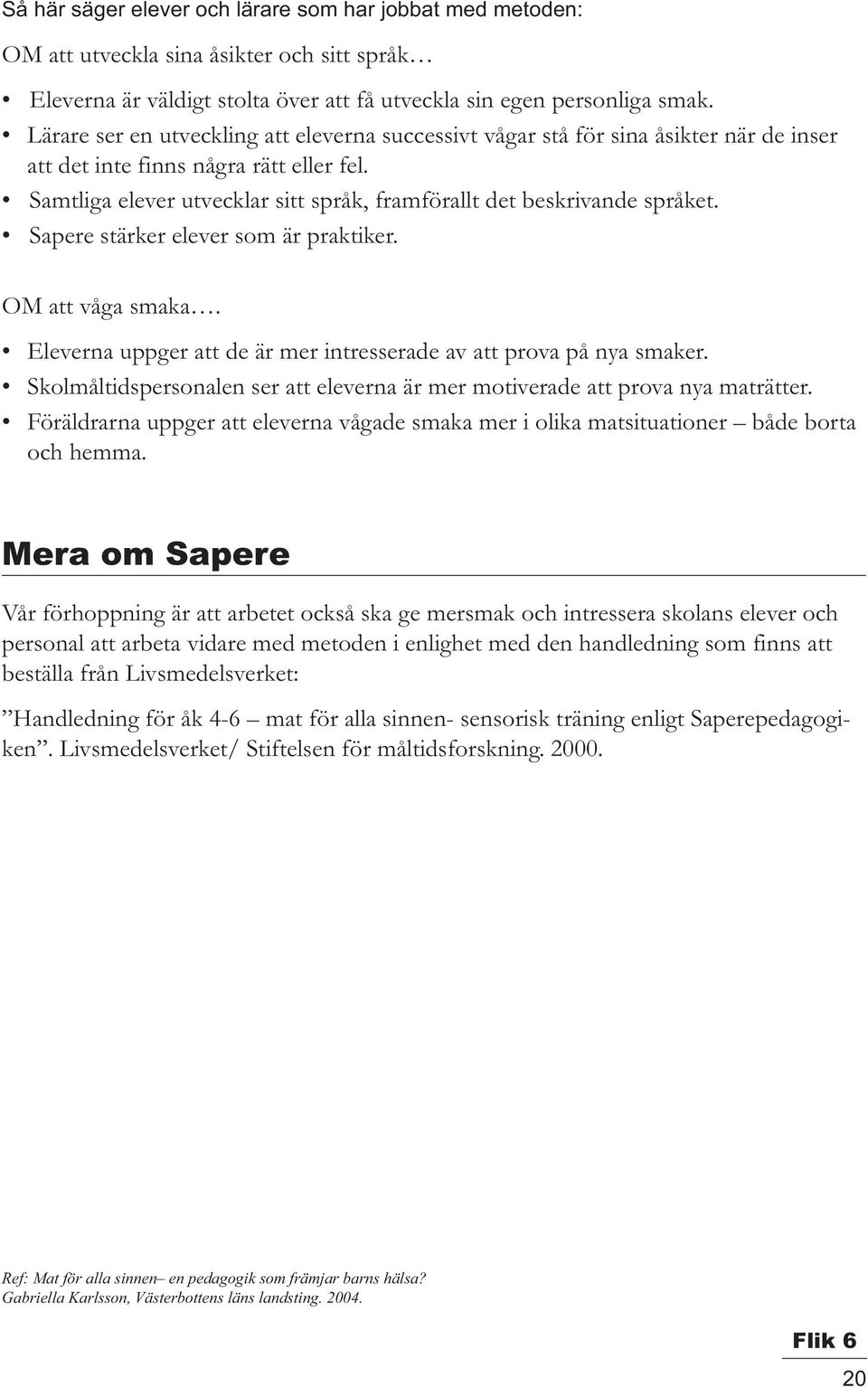 Samtliga elever utvecklar sitt språk, framförallt det beskrivande språket. Sapere stärker elever som är praktiker. OM att våga smaka.