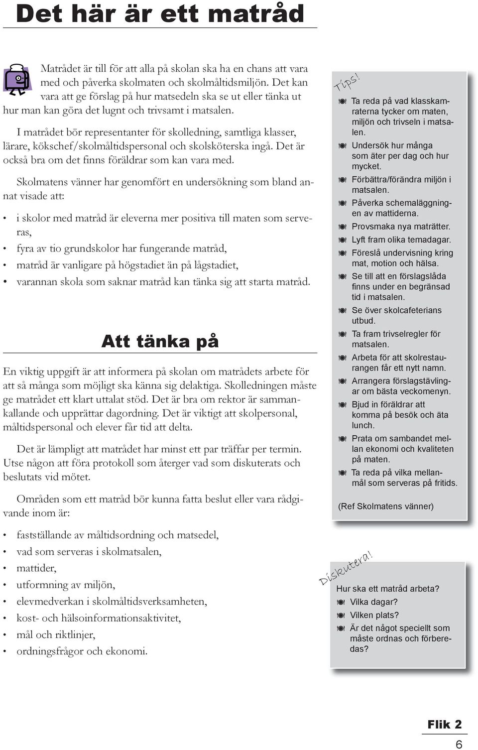 I matrådet bör representanter för skolledning, samtliga klasser, lärare, kökschef/skolmåltidspersonal och skolsköterska ingå. Det är också bra om det finns föräldrar som kan vara med.