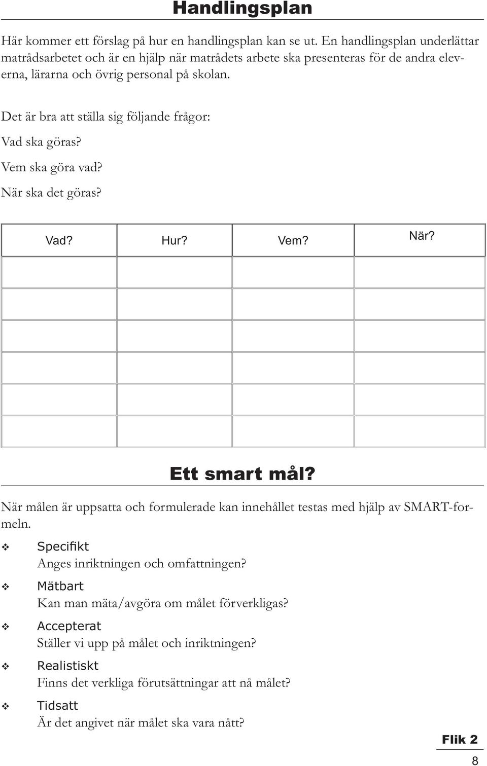 Det är bra att ställa sig följande frågor: Vad ska göras? Vem ska göra vad? När ska det göras? Vad? Hur? Vem? När? Ett smart mål?