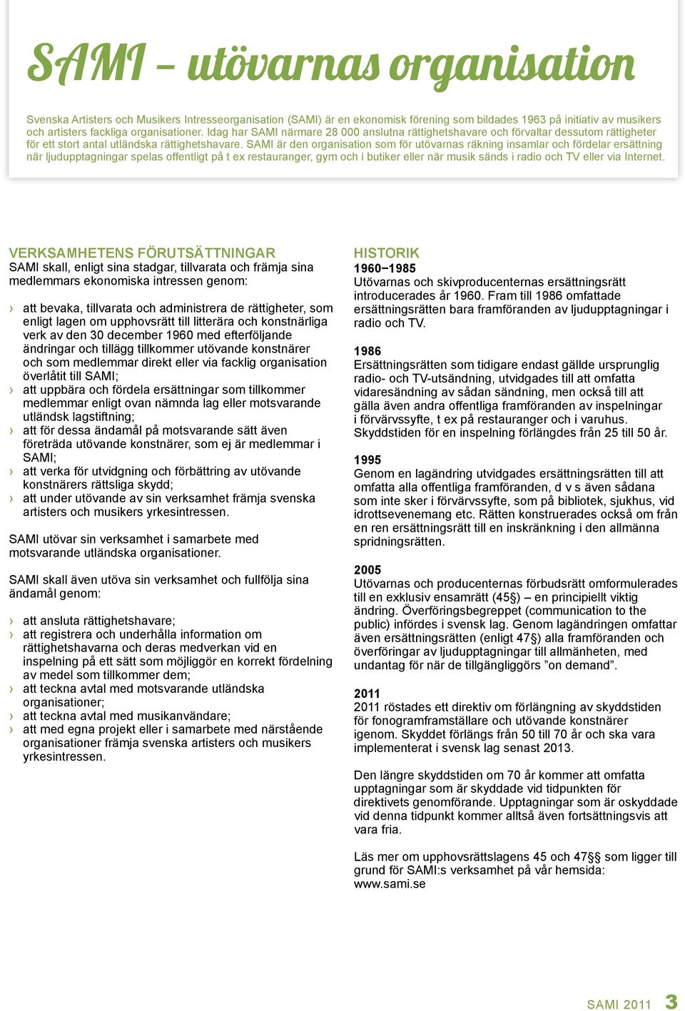 SAMI är den organisation som för utövarnas räkning insamlar och fördelar ersättning när ljudupptagningar spelas offentligt på t ex restauranger, gym och i butiker eller när musik sänds i radio och TV