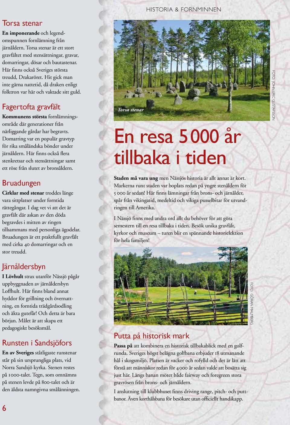 Fagertofta gravfält Kommunens största fornlämningsområde där generationer från närliggande gårdar har begravts. Domarring var en populär gravtyp för rika småländska bönder under järnåldern.