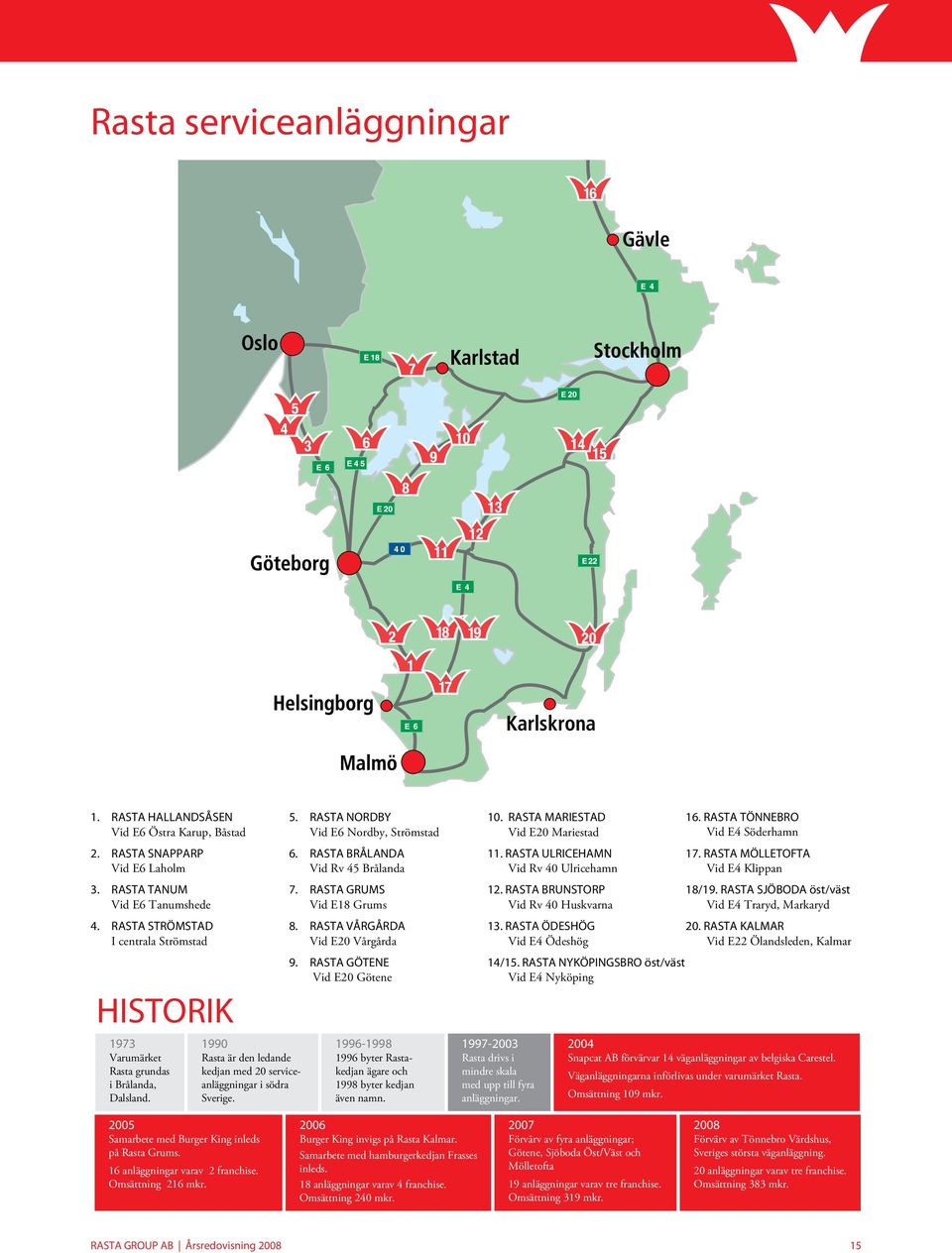 RASTA NORDBY Vid E6 Nordby, Strömstad 6. RASTA BRÅLANDA Vid Rv 45 Brålanda 7. RASTA GRUMS Vid E18 Grums 8. RASTA VÅRGÅRDA Vid E20 Vårgårda 9.