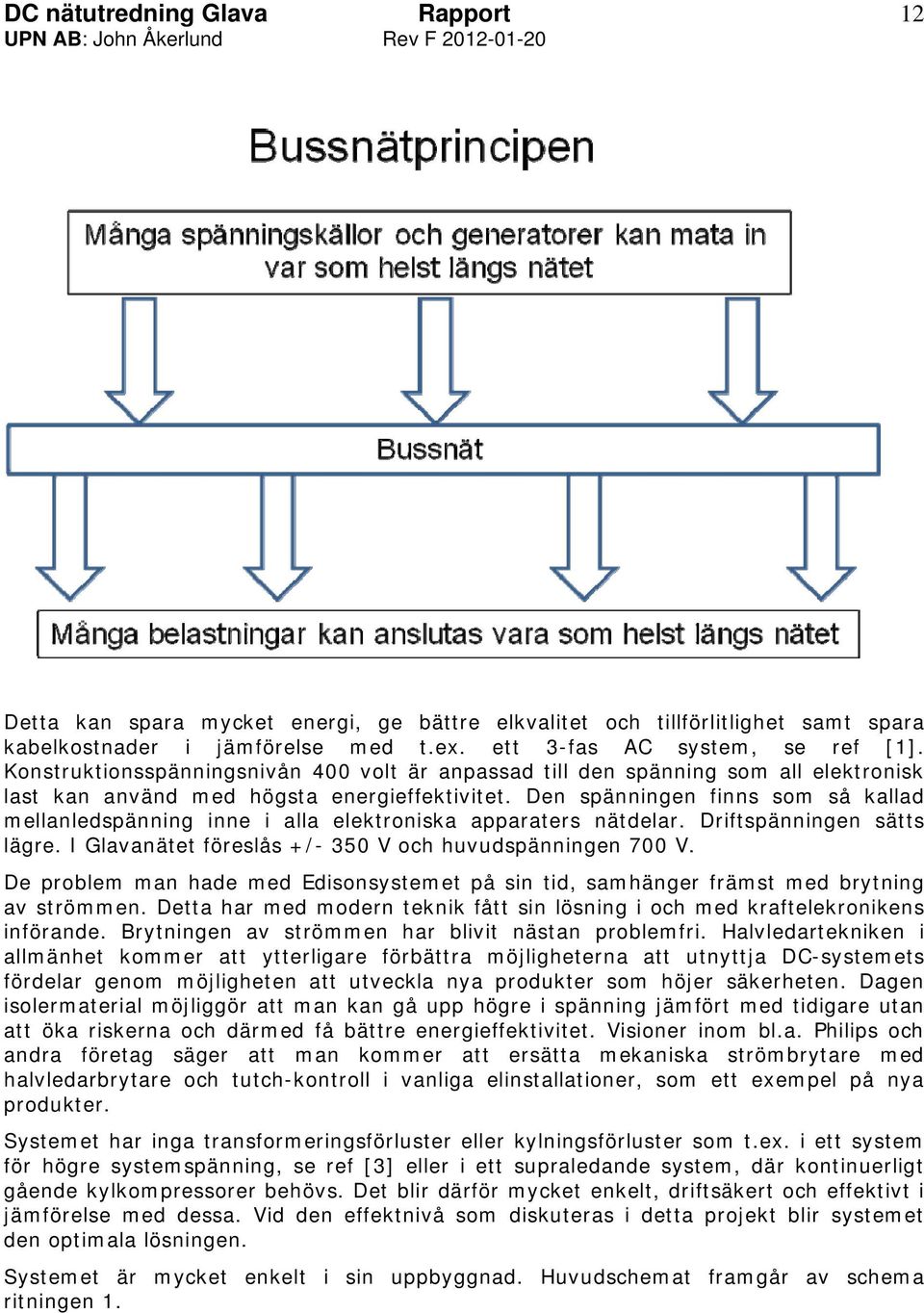 Den spänningen finns som så kallad mellanledspänning inne i alla elektroniska apparaters nätdelar. Driftspänningen sätts lägre. I Glavanätet föreslås +/- 350 V och huvudspänningen 700 V.