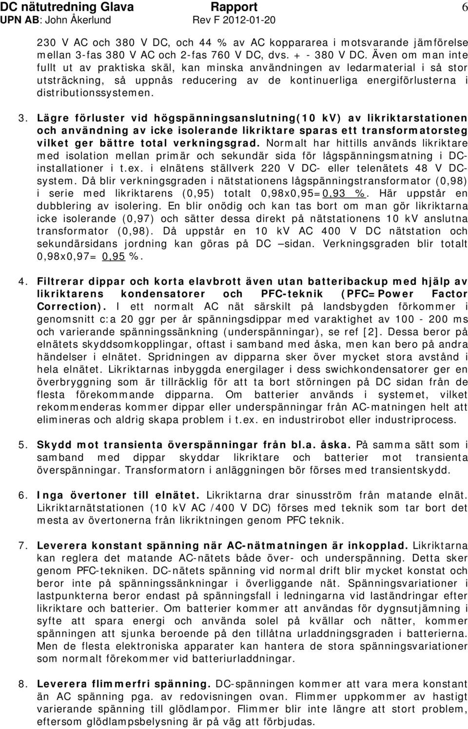 Lägre förluster vid högspänningsanslutning(10 kv) av likriktarstationen och användning av icke isolerande likriktare sparas ett transformatorsteg vilket ger bättre total verkningsgrad.