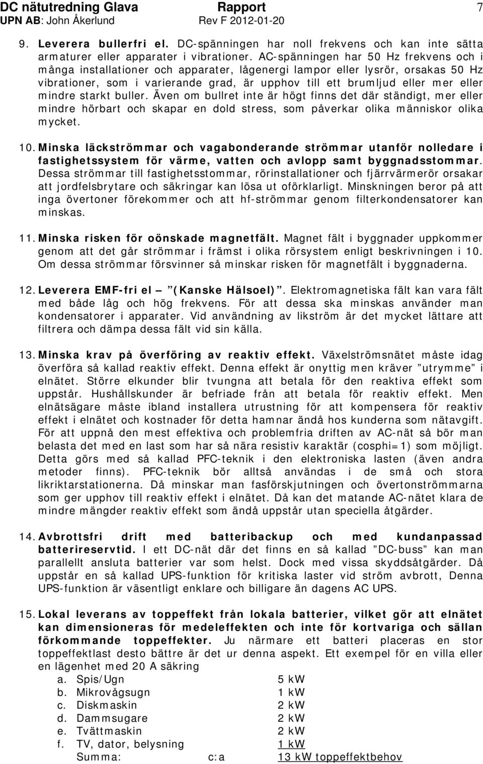 mindre starkt buller. Även om bullret inte är högt finns det där ständigt, mer eller mindre hörbart och skapar en dold stress, som påverkar olika människor olika mycket. 10.