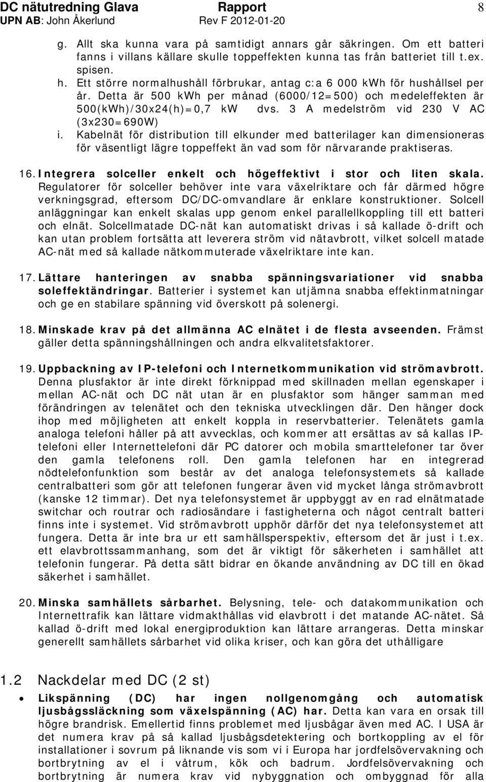 3 A medelström vid 230 V AC (3x230=690W) i. Kabelnät för distribution till elkunder med batterilager kan dimensioneras för väsentligt lägre toppeffekt än vad som för närvarande praktiseras. 16.