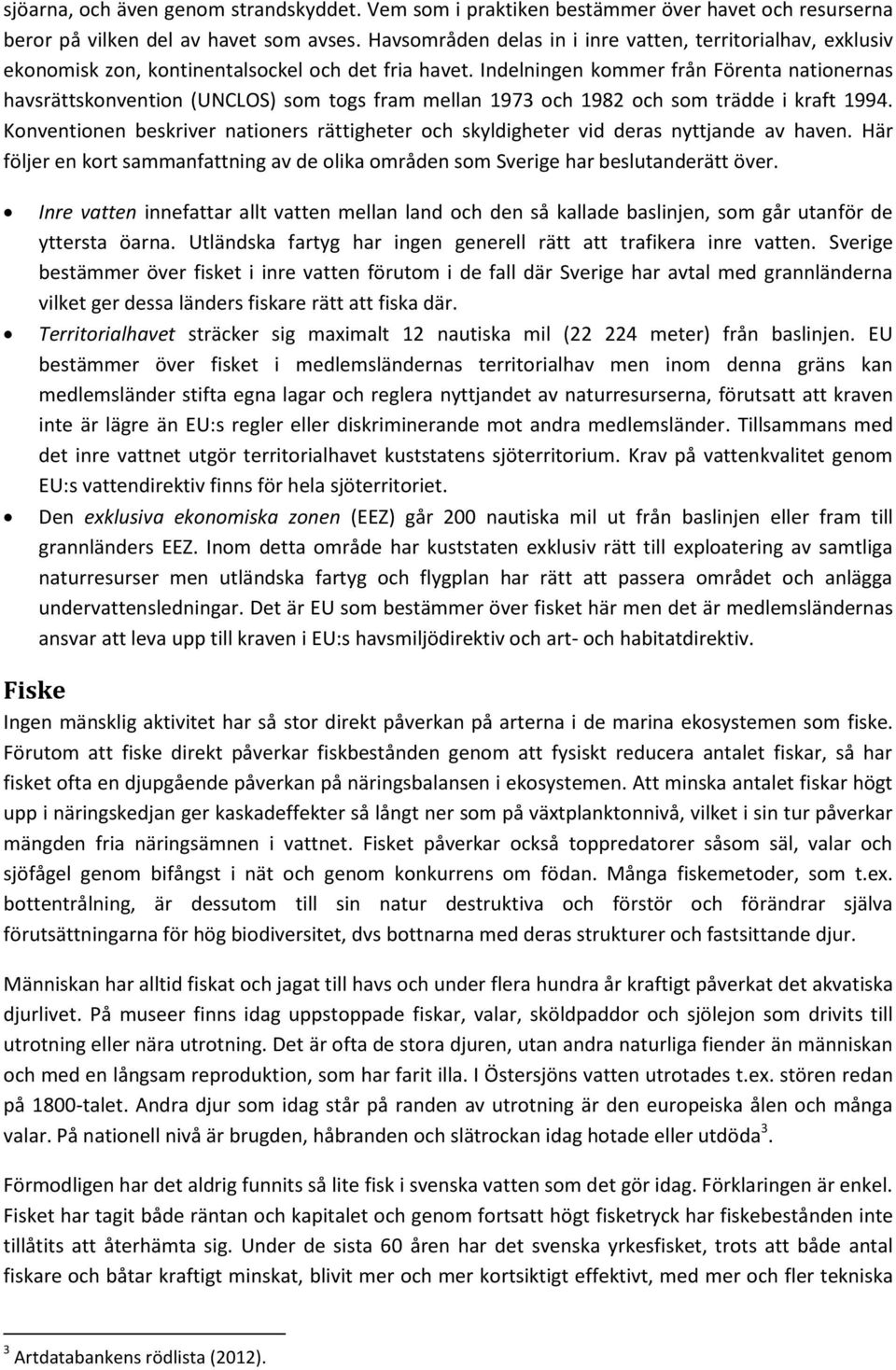 Indelningen kommer från Förenta nationernas havsrättskonvention (UNCLOS) som togs fram mellan 1973 och 1982 och som trädde i kraft 1994.