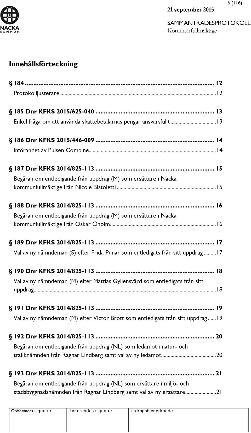 .. 15 188 Dnr KFKS 2014/825-113... 16 Begäran om entledigande från uppdrag (M) som ersättare i Nacka kommunfullmäktige från Oskar Öholm... 16 189 Dnr KFKS 2014/825-113.