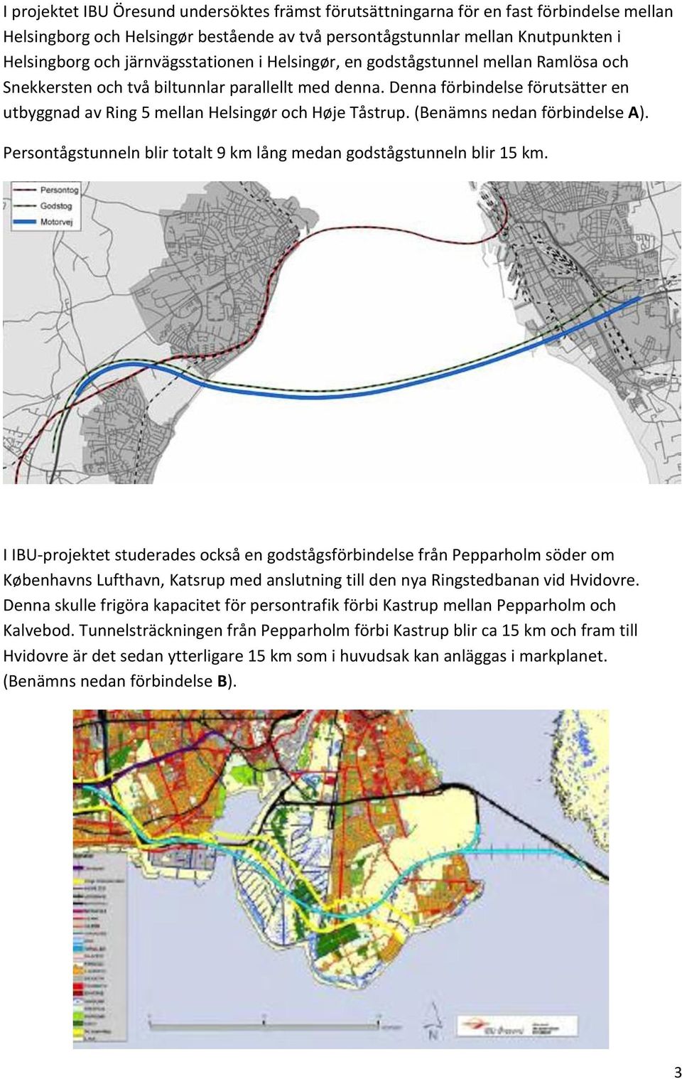 Denna förbindelse förutsätter en utbyggnad av Ring 5 mellan Helsingør och Høje Tåstrup. (Benämns nedan förbindelse A). Persontågstunneln blir totalt 9 km lång medan godstågstunneln blir 15 km.