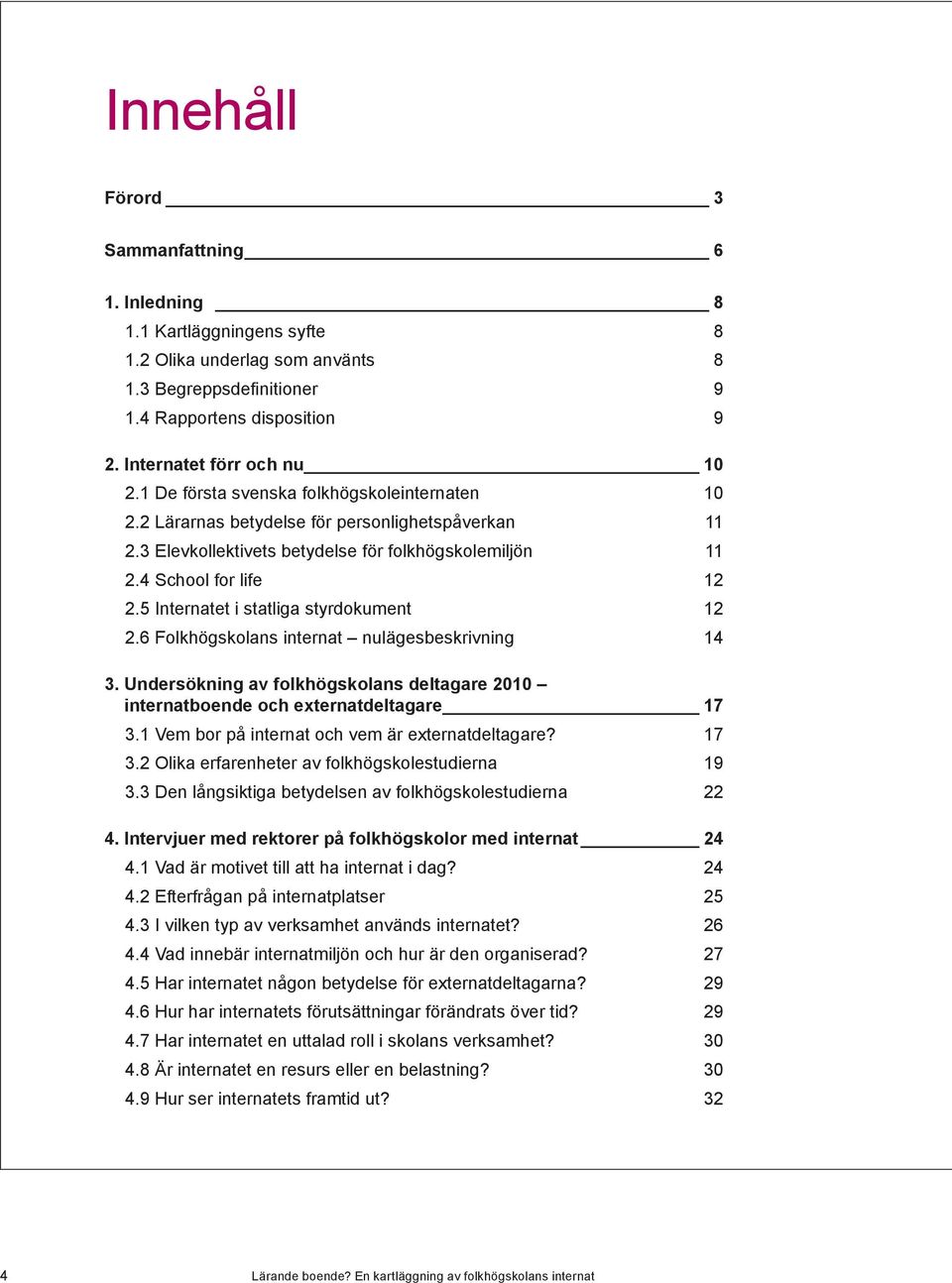 5 Internatet i statliga styrdokument 12 2.6 Folkhögskolans internat nulägesbeskrivning 14 3. Undersökning av folkhögskolans deltagare 2010 internatboende och externatdeltagare 17 3.