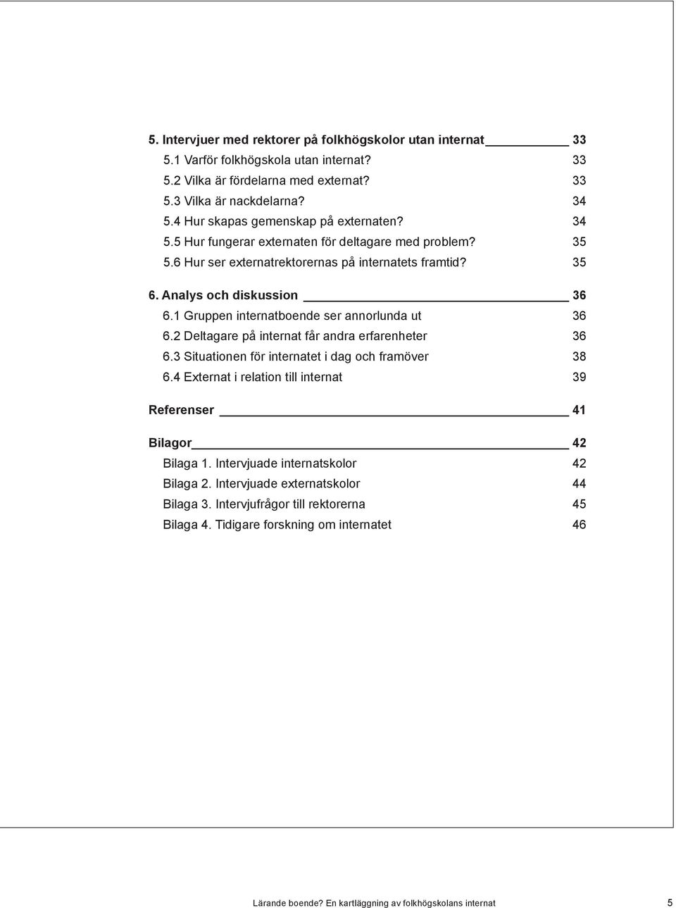 1 Gruppen internatboende ser annorlunda ut 36 6.2 Deltagare på internat får andra erfarenheter 36 6.3 Situationen för internatet i dag och framöver 38 6.