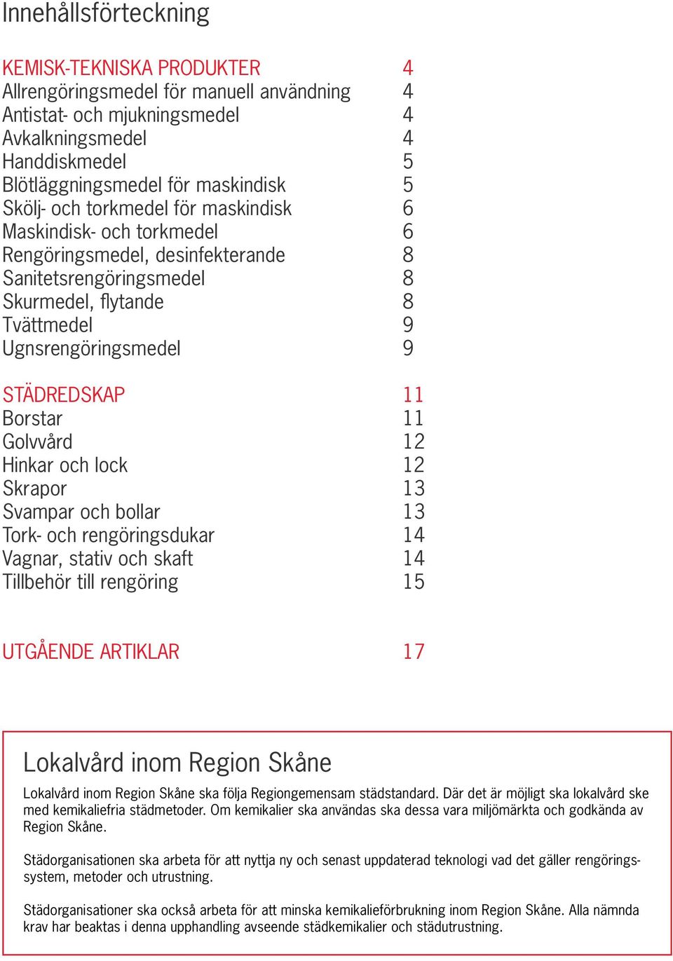 Borstar 11 Golvvård 12 Hinkar och lock 12 Skrapor 13 Svampar och bollar 13 Tork- och rengöringsdukar 14 Vagnar, stativ och skaft 14 Tillbehör till rengöring 15 UTGÅENDE ARTIKLAR 17 Lokalvård inom