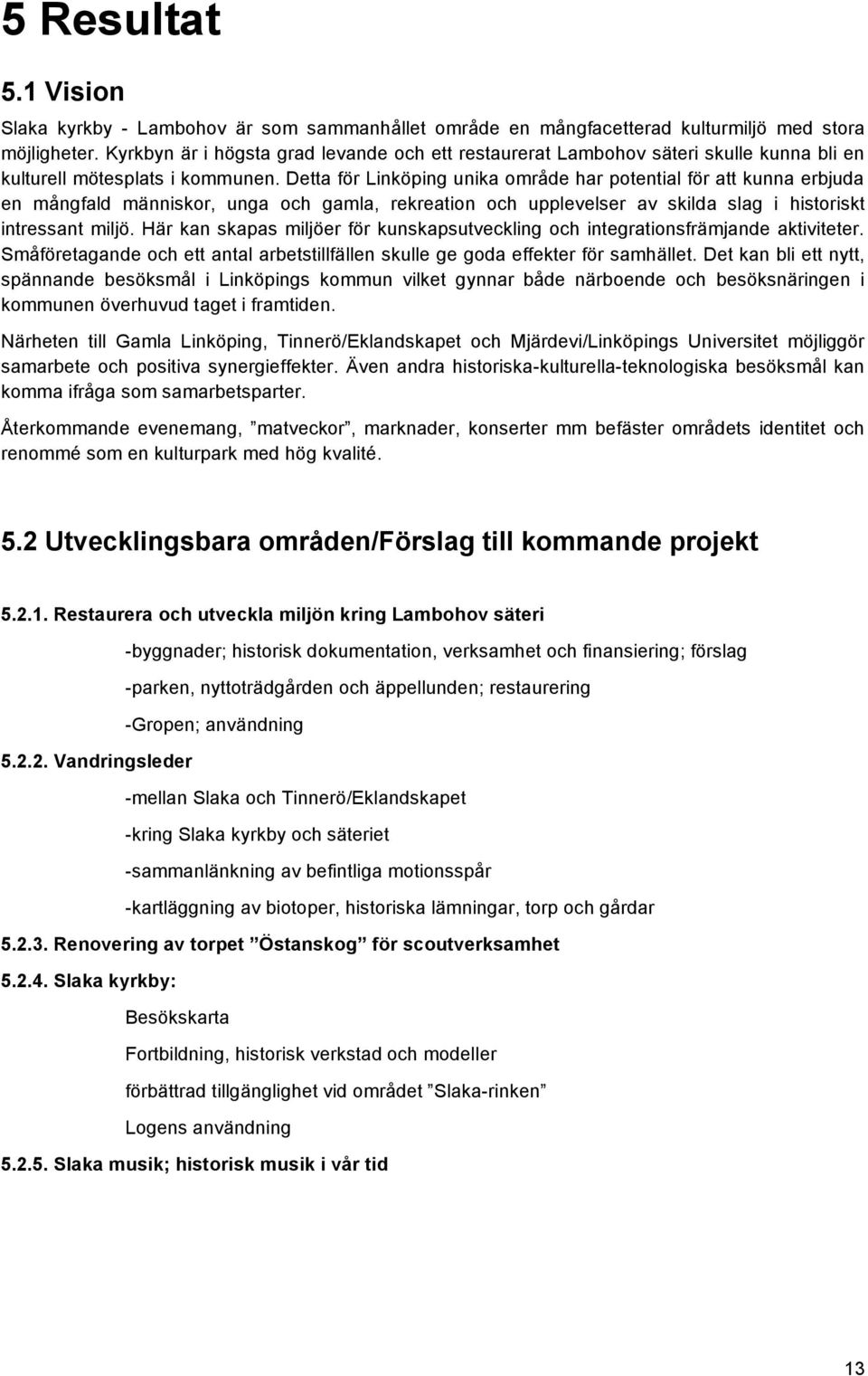 Detta för Linköping unika område har potential för att kunna erbjuda en mångfald människor, unga och gamla, rekreation och upplevelser av skilda slag i historiskt intressant miljö.