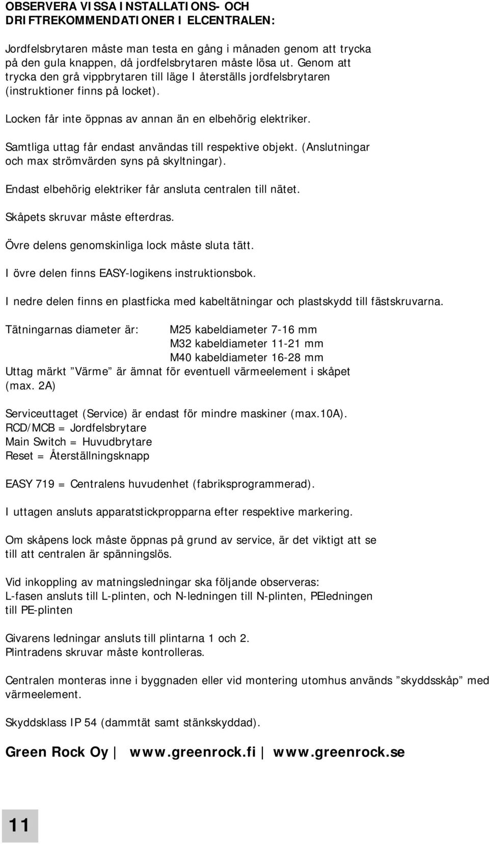 Samtliga uttag får endast användas till respektive objekt. (Anslutningar och max strömvärden syns på skyltningar). Endast elbehörig elektriker får ansluta centralen till nätet.