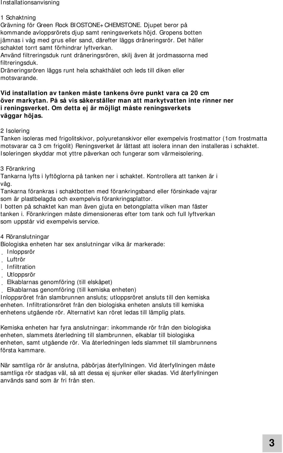 Använd filtreringsduk runt dräneringsrören, skilj även åt jordmassorna med filtreringsduk. Dräneringsrören läggs runt hela schakthålet och leds till diken eller motsvarande.