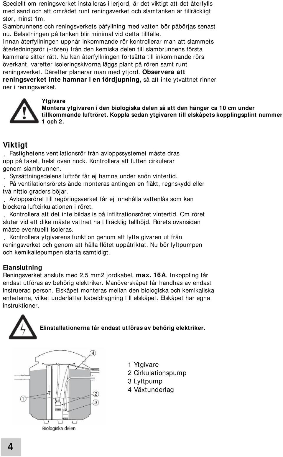 Innan återfyllningen uppnår inkommande rör kontrollerar man att slammets återledningsrör (-rören) från den kemiska delen till slambrunnens första kammare sitter rätt.