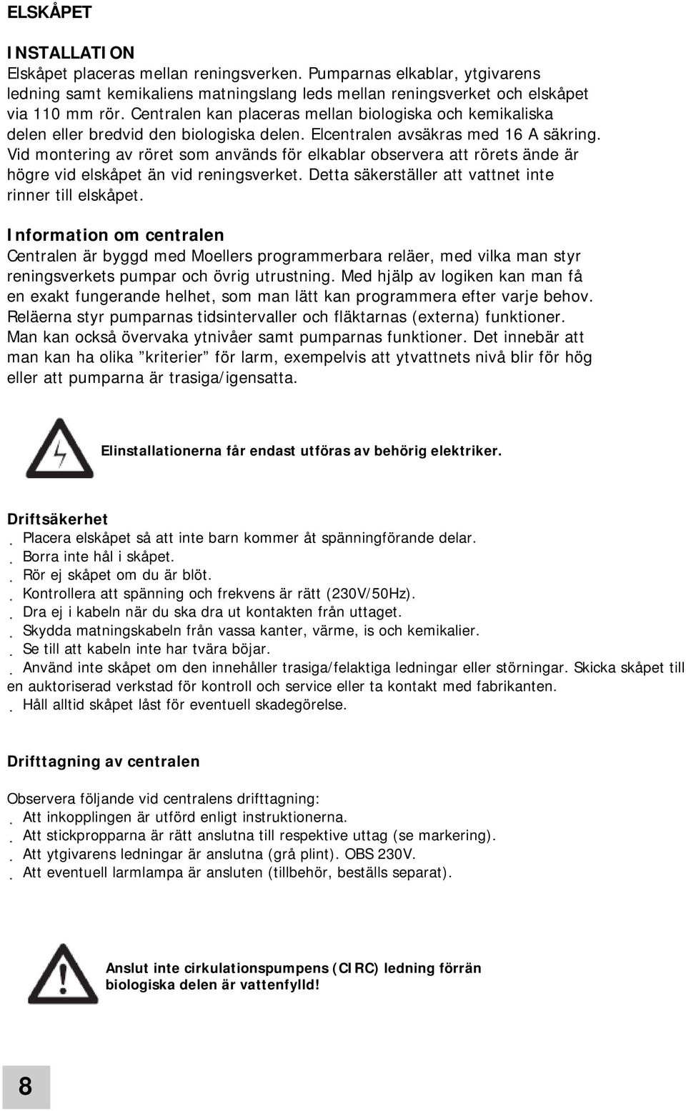 Vid montering av röret som används för elkablar observera att rörets ände är högre vid elskåpet än vid reningsverket. Detta säkerställer att vattnet inte rinner till elskåpet.