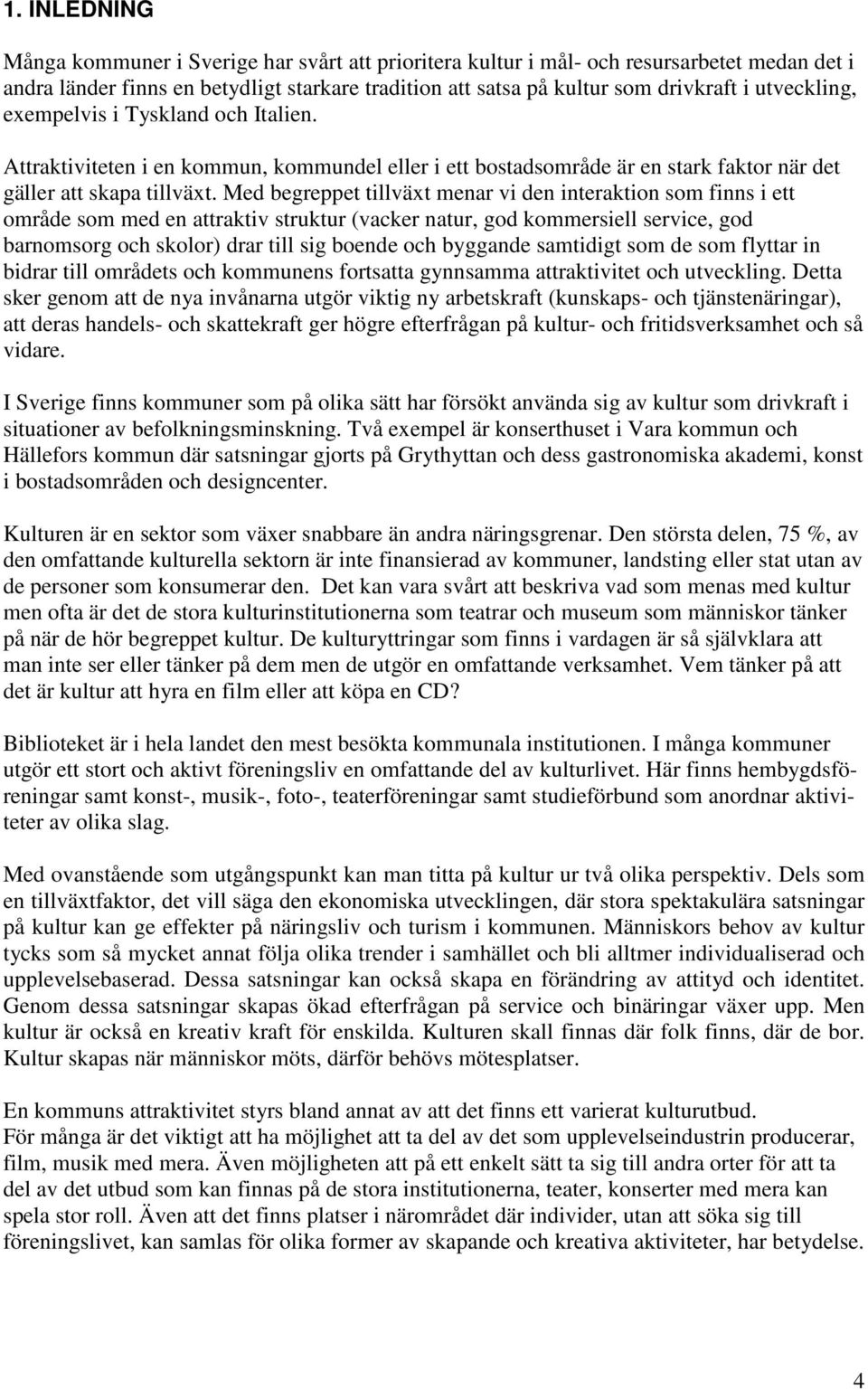 Med begreppet tillväxt menar vi den interaktion som finns i ett område som med en attraktiv struktur (vacker natur, god kommersiell service, god barnomsorg och skolor) drar till sig boende och