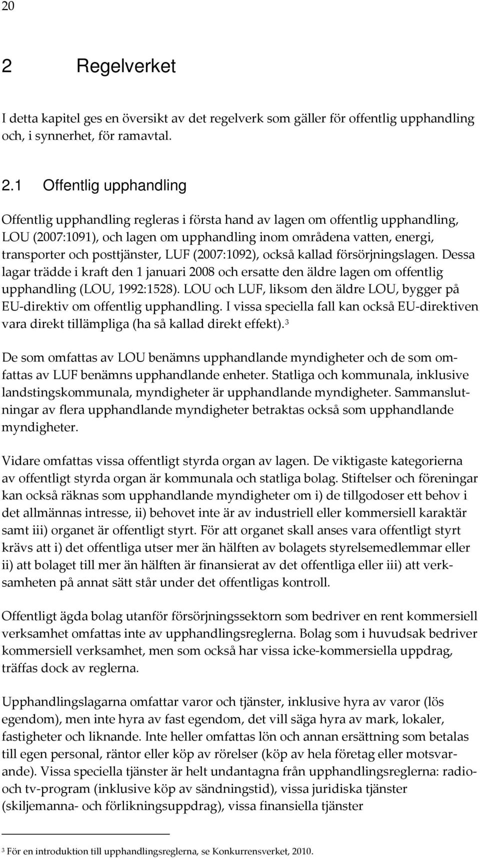 Dessa lagar trädde i kraft den 1 januari 2008 och ersatte den äldre lagen om offentlig upphandling (LOU, 1992:1528). LOU och LUF, liksom den äldre LOU, bygger på EU-direktiv om offentlig upphandling.