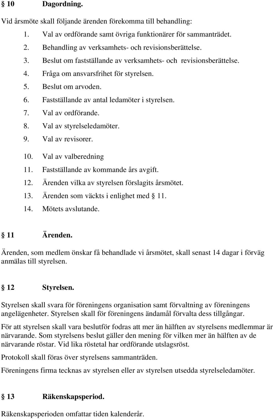 8. Val av styrelseledamöter. 9. Val av revisorer. 10. Val av valberedning 11. Fastställande av kommande års avgift. 12. Ärenden vilka av styrelsen förslagits årsmötet. 13.