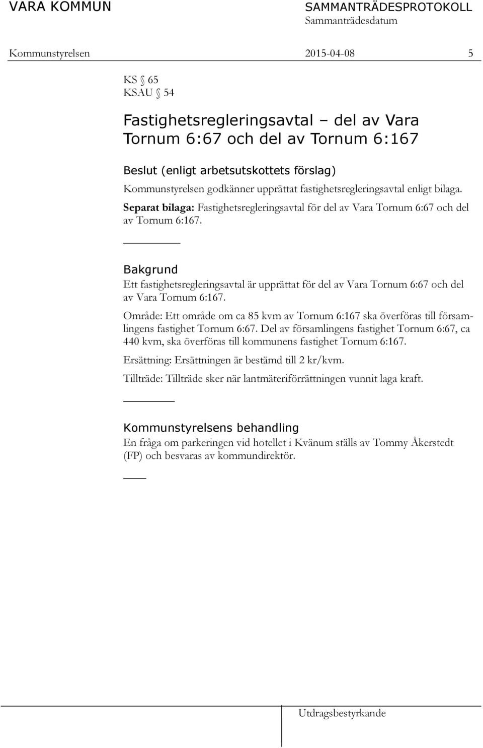 Bakgrund Ett fastighetsregleringsavtal är upprättat för del av Vara Tornum 6:67 och del av Vara Tornum 6:167.