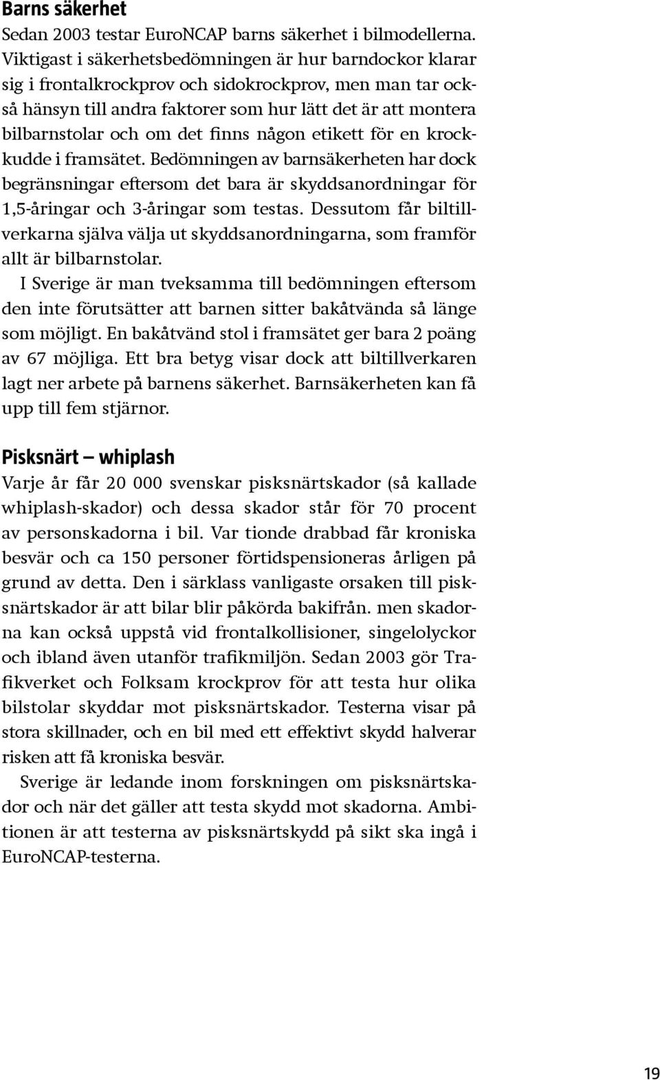 det finns någon etikett för en krockkudde i framsätet. Bedömningen av barnsäkerheten har dock begränsningar eftersom det bara är skyddsanordningar för 1,5-åringar och 3-åringar som testas.