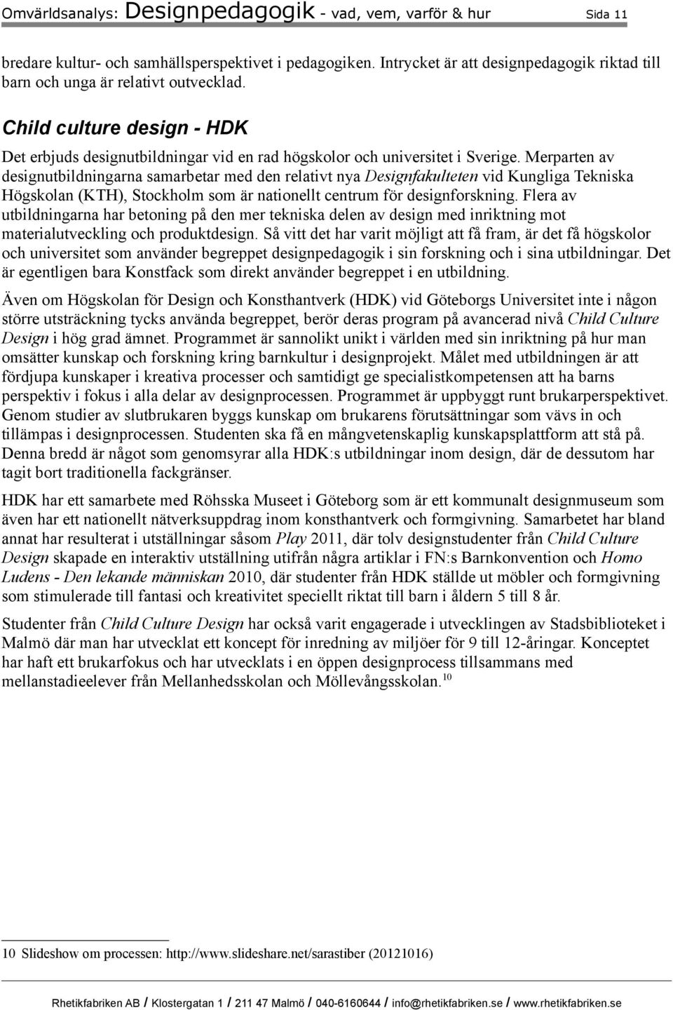 Merparten av designutbildningarna samarbetar med den relativt nya Designfakulteten vid Kungliga Tekniska Högskolan (KTH), Stockholm som är nationellt centrum för designforskning.