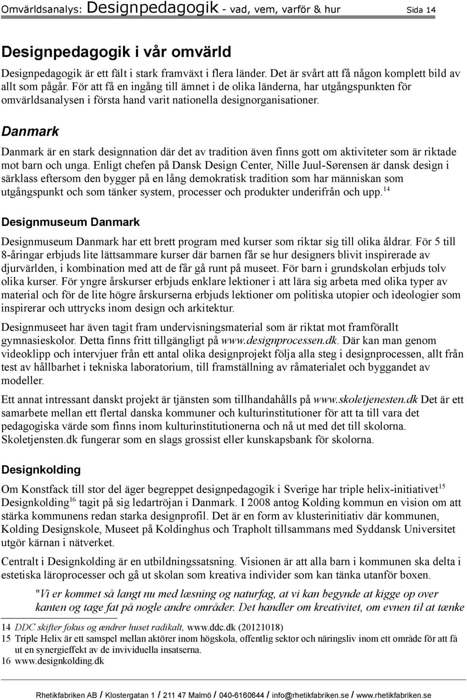 För att få en ingång till ämnet i de olika länderna, har utgångspunkten för omvärldsanalysen i första hand varit nationella designorganisationer.