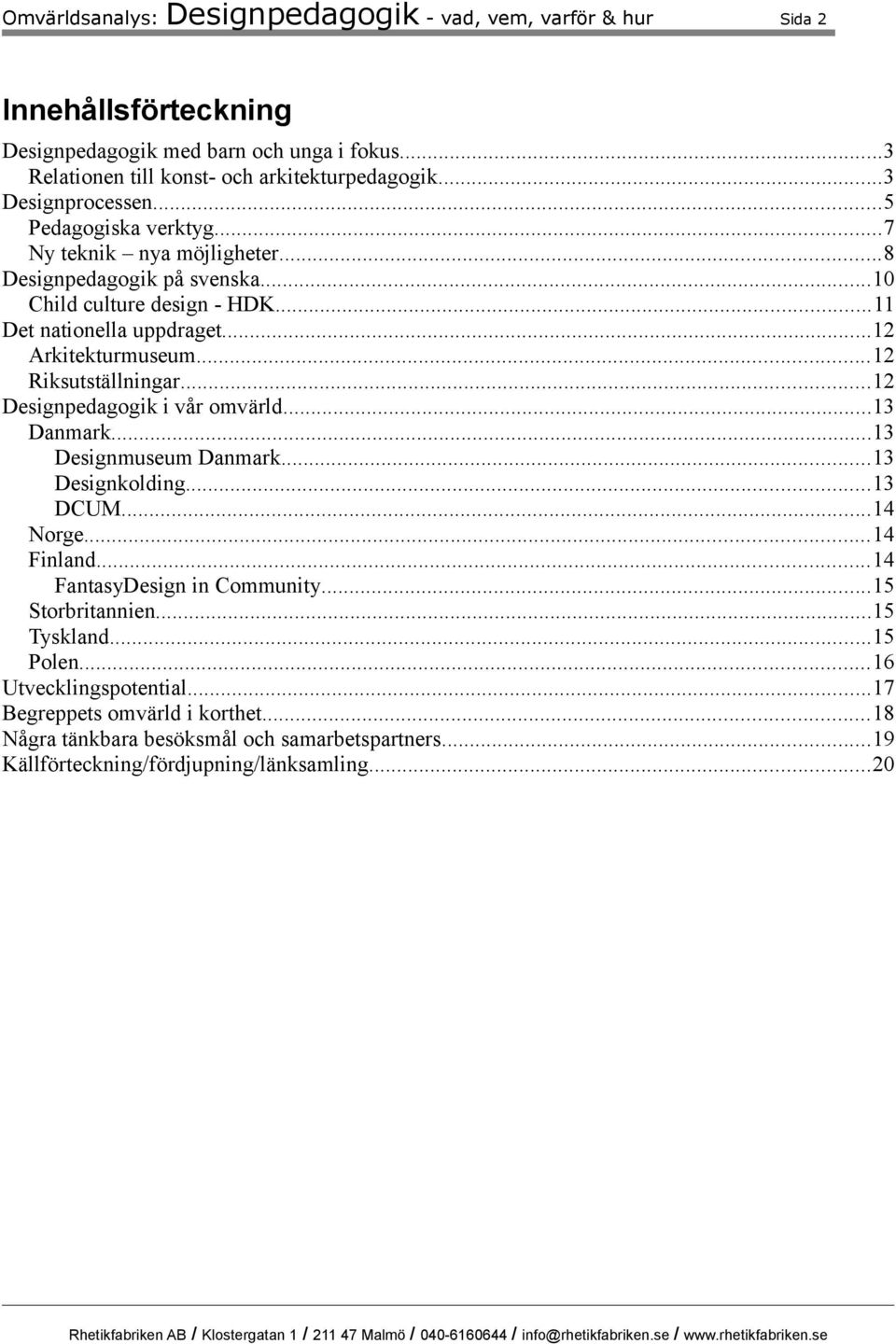 ..12 Riksutställningar...12 Designpedagogik i vår omvärld...13 Danmark...13 Designmuseum Danmark...13 Designkolding...13 DCUM...14 Norge...14 Finland...14 FantasyDesign in Community.