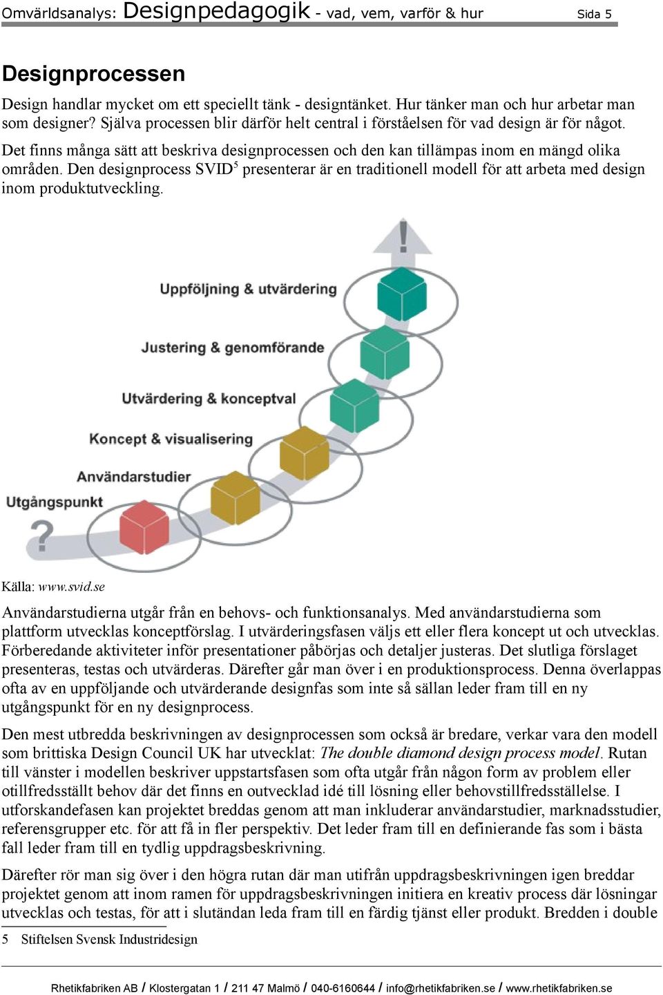 Den designprocess SVID 5 presenterar är en traditionell modell för att arbeta med design inom produktutveckling. Källa: www.svid.se Användarstudierna utgår från en behovs- och funktionsanalys.