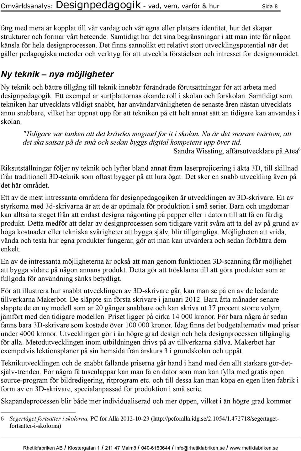 Det finns sannolikt ett relativt stort utvecklingspotential när det gäller pedagogiska metoder och verktyg för att utveckla förståelsen och intresset för designområdet.