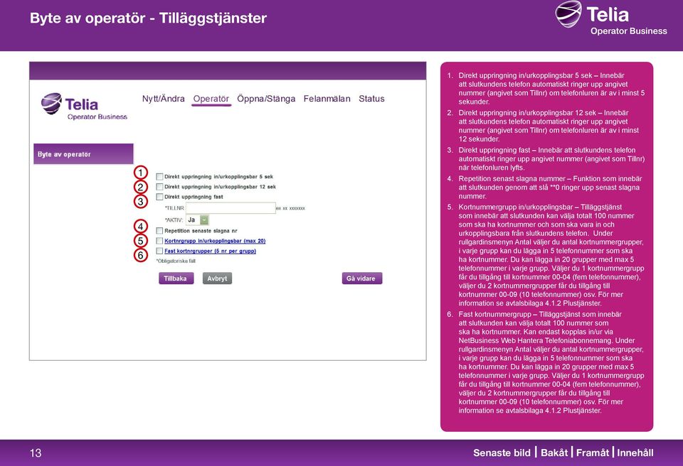 . Direkt uppringning in/urkopplingsbar sek Innebär att slutkundens telefon automatiskt ringer upp angivet nummer (angivet som Tillnr) om telefonluren är av i minst sekunder. 3.