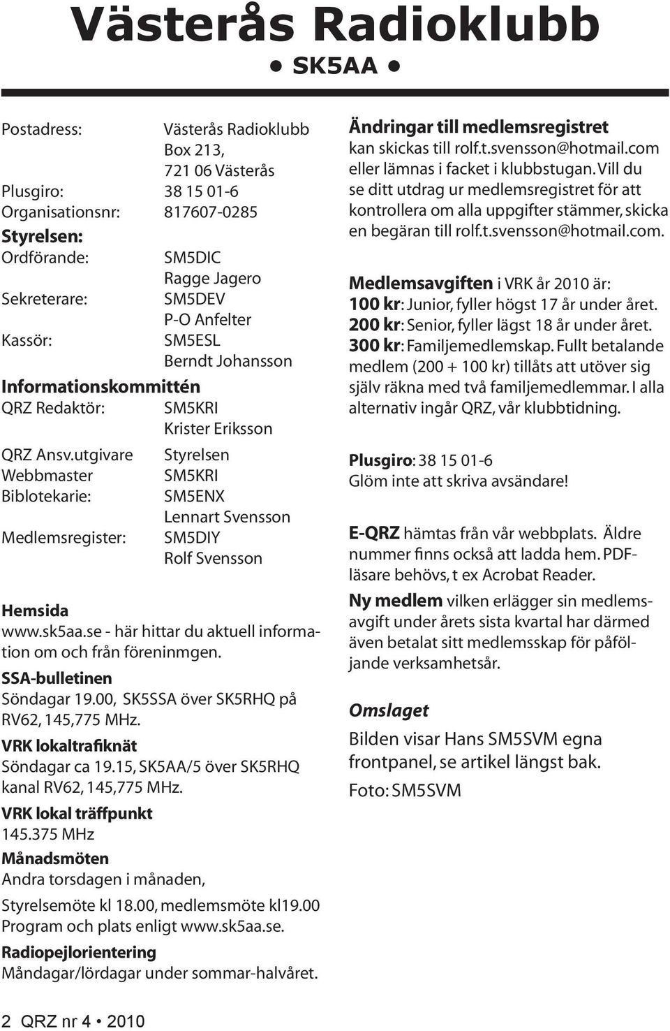 utgivare Webbmaster Biblotekarie: Medlemsregister: Styrelsen SM5KRI SM5ENX Lennart Svensson SM5DIY Rolf Svensson Hemsida www.sk5aa.se - här hittar du aktuell information om och från föreninmgen.