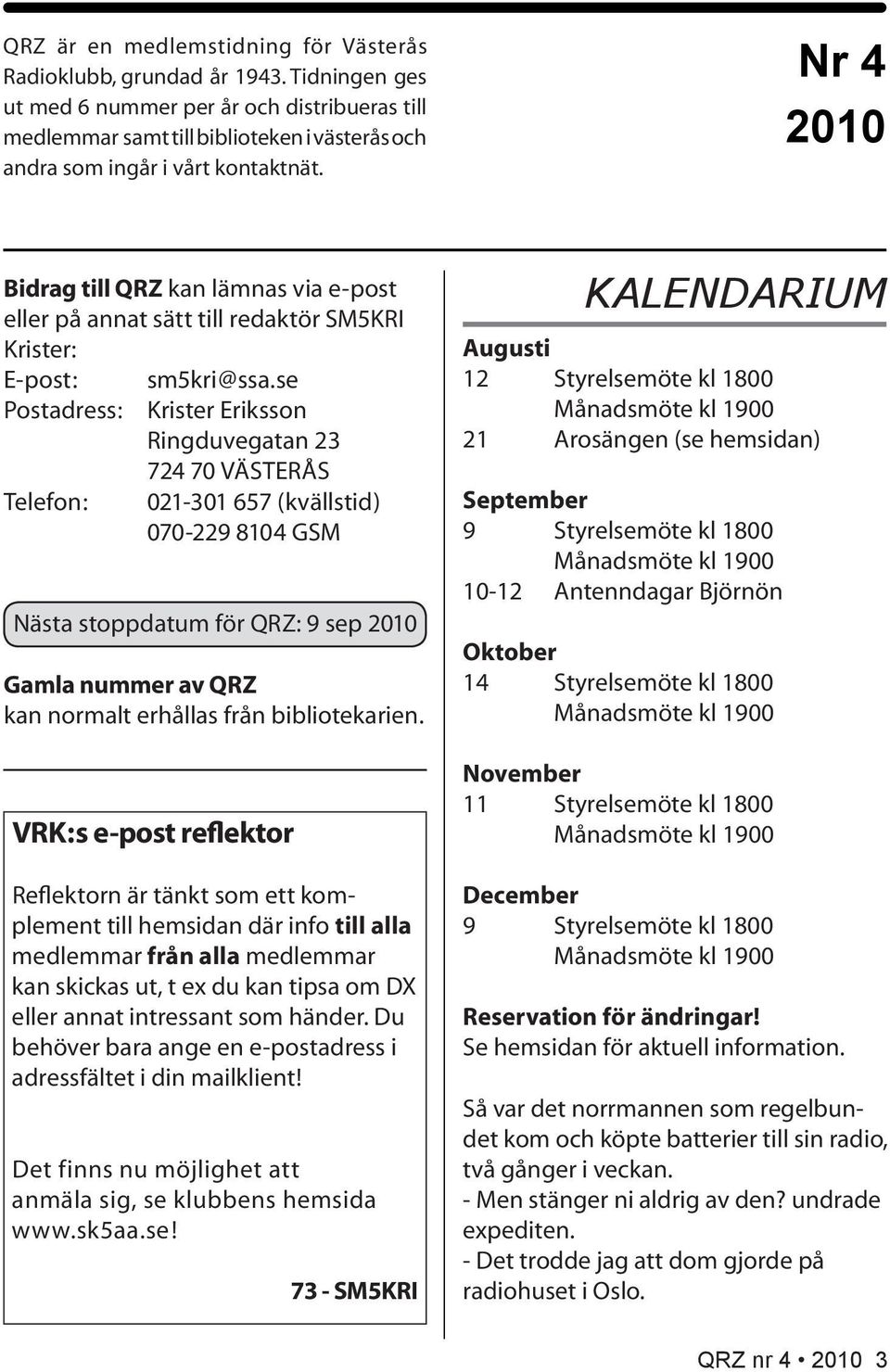 Nr 4 2010 Bidrag till QRZ kan lämnas via e-post eller på annat sätt till redaktör SM5KRI Krister: E-post: sm5kri@ssa.