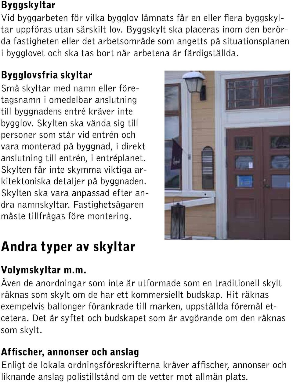 Bygglovsfria skyltar Små skyltar med namn eller företagsnamn i omedelbar anslutning till byggnadens entré kräver inte bygglov.