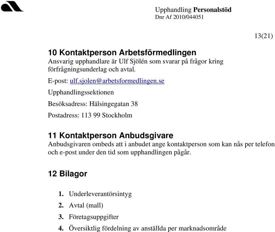 se Upphandlingssektionen Besöksadress: Hälsingegatan 38 Postadress: 113 99 Stockholm 11 Kontaktperson Anbudsgivare Anbudsgivaren ombeds