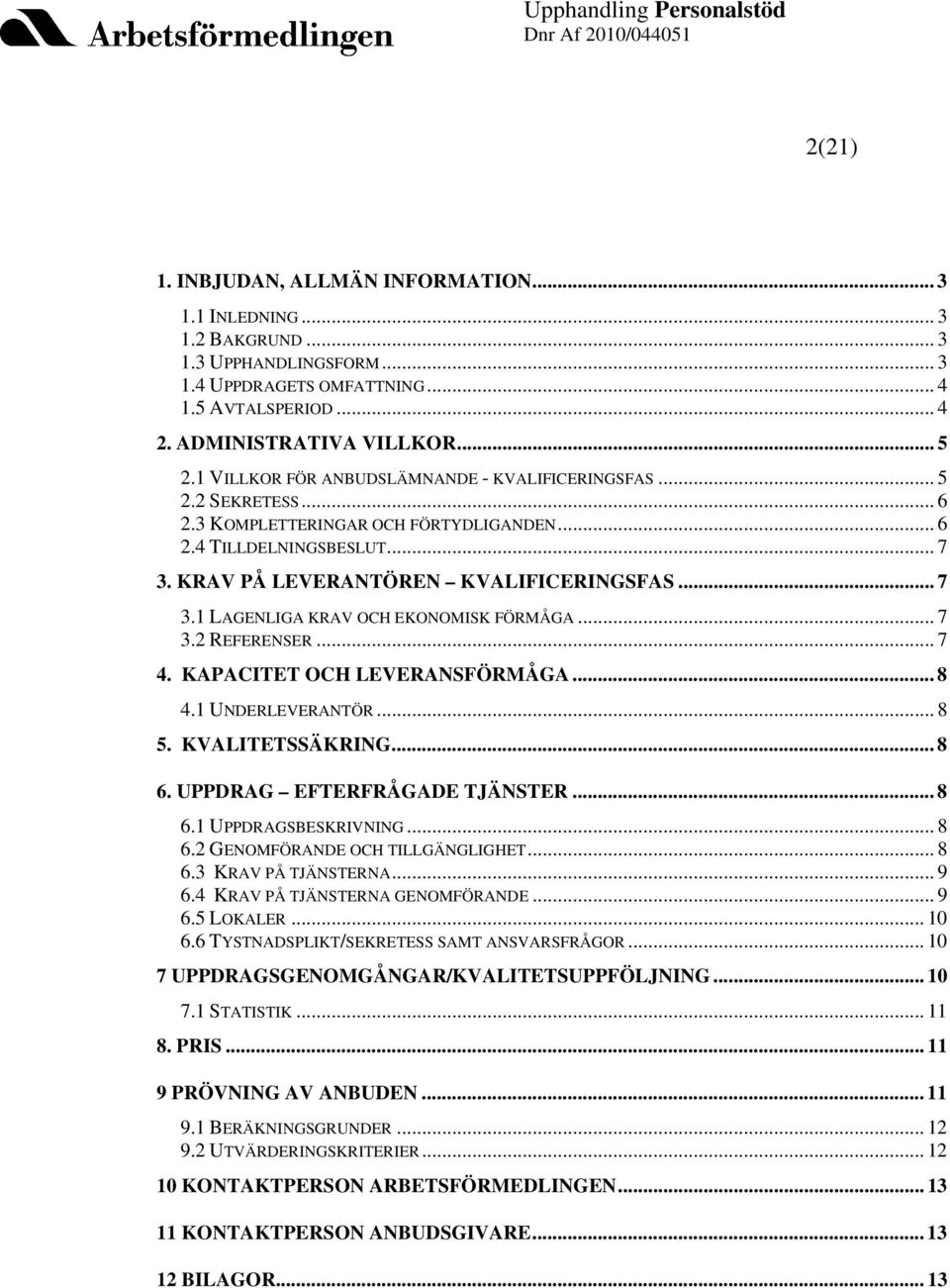 .. 7 3.2 REFERENSER... 7 4. KAPACITET OCH LEVERANSFÖRMÅGA... 8 4.1 UNDERLEVERANTÖR... 8 5. KVALITETSSÄKRING... 8 6. UPPDRAG EFTERFRÅGADE TJÄNSTER... 8 6.1 UPPDRAGSBESKRIVNING... 8 6.2 GENOMFÖRANDE OCH TILLGÄNGLIGHET.