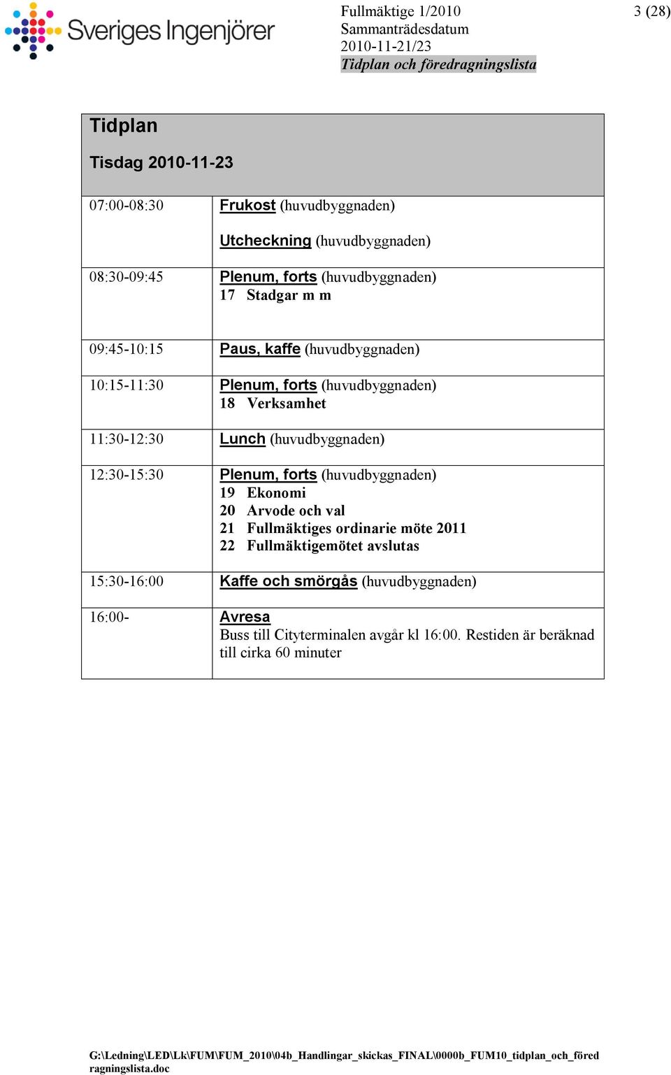 (huvudbyggnaden) 19 Ekonomi 20 Arvode och val 21 Fullmäktiges ordinarie möte 2011 22 Fullmäktigemötet avslutas 15:30-16:00 Kaffe och smörgås (huvudbyggnaden) 16:00- Avresa Buss