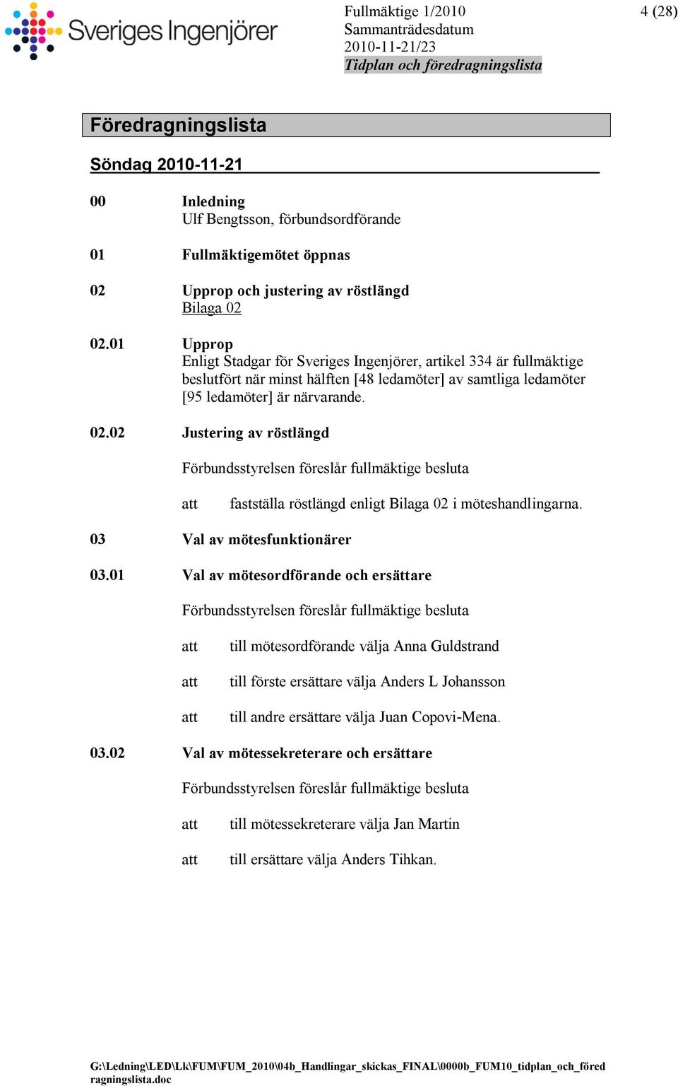 02 Justering av röstlängd Förbundsstyrelsen föreslår fullmäktige besluta att fastställa röstlängd enligt Bilaga 02 i möteshandlingarna. 03 Val av mötesfunktionärer 03.