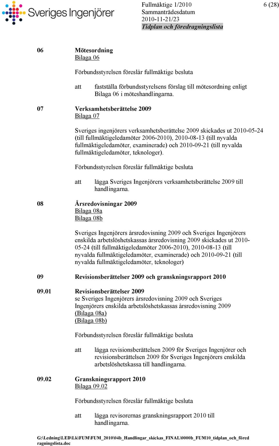 07 Verksamhetsberättelse 2009 Bilaga 07 Sveriges ingenjörers verksamhetsberättelse 2009 skickades ut 2010-05-24 (till fullmäktigeledamöter 2006-2010), 2010-08-13 (till nyvalda fullmäktigeledamöter,