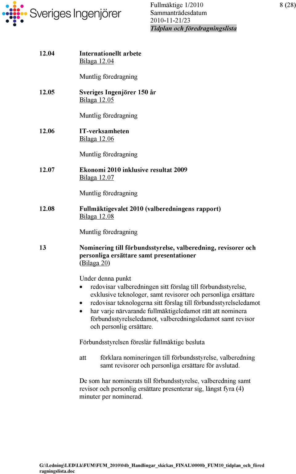 08 Muntlig föredragning 13 Nominering till förbundsstyrelse, valberedning, revisorer och personliga ersättare samt presentationer (Bilaga 20) Under denna punkt redovisar valberedningen sitt förslag