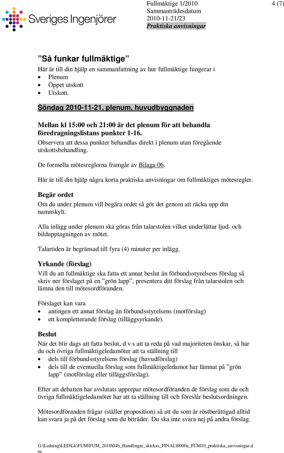 Observera att dessa punkter behandlas direkt i plenum utan föregående utskottsbehandling. De formella mötesreglerna framgår av Bilaga 06.