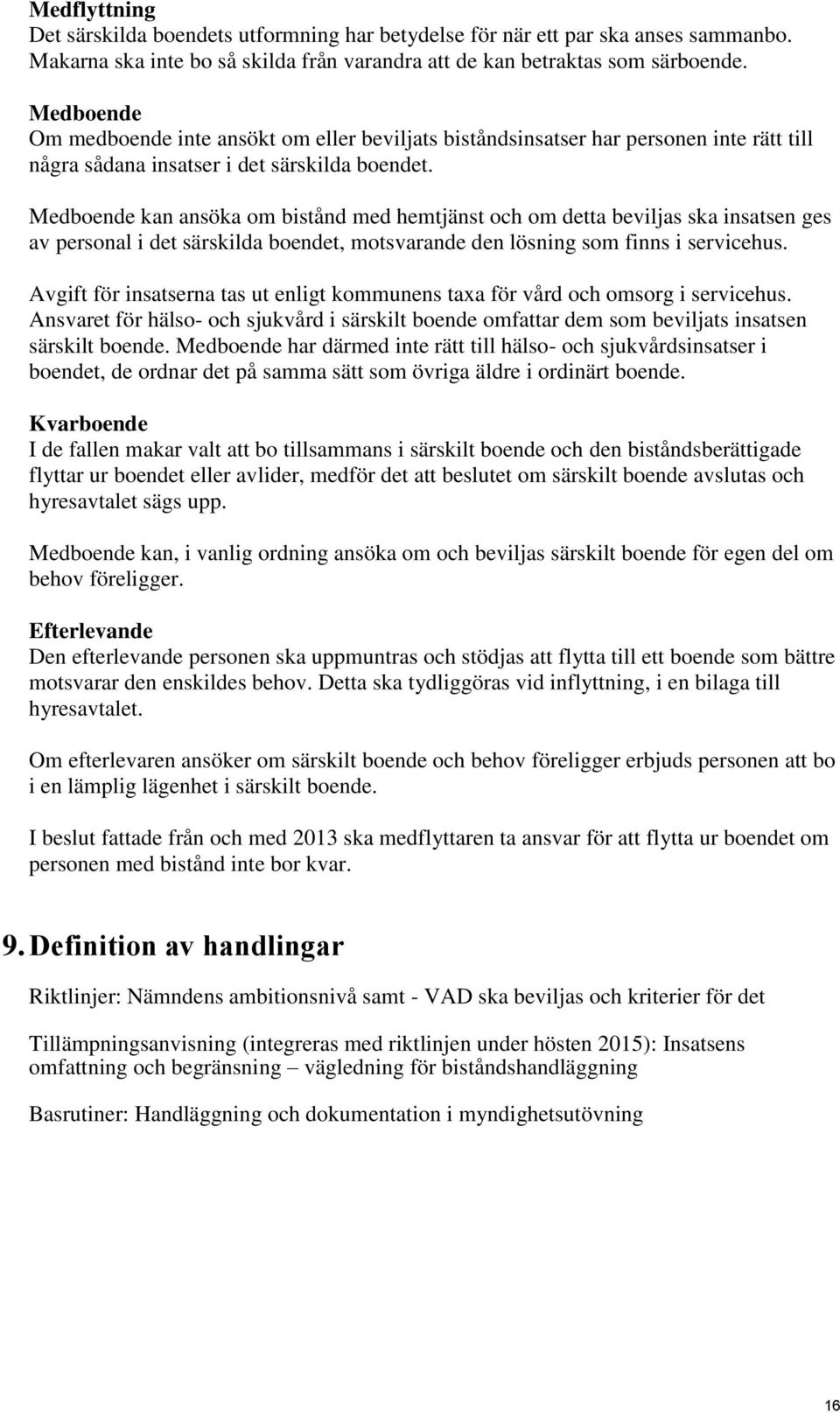 Medboende kan ansöka om bistånd med hemtjänst och om detta beviljas ska insatsen ges av personal i det särskilda boendet, motsvarande den lösning som finns i servicehus.