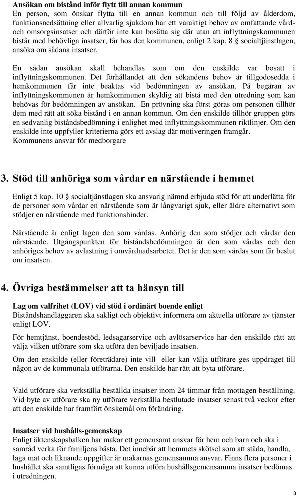 8 socialtjänstlagen, ansöka om sådana insatser. En sådan ansökan skall behandlas som om den enskilde var bosatt i inflyttningskommunen.