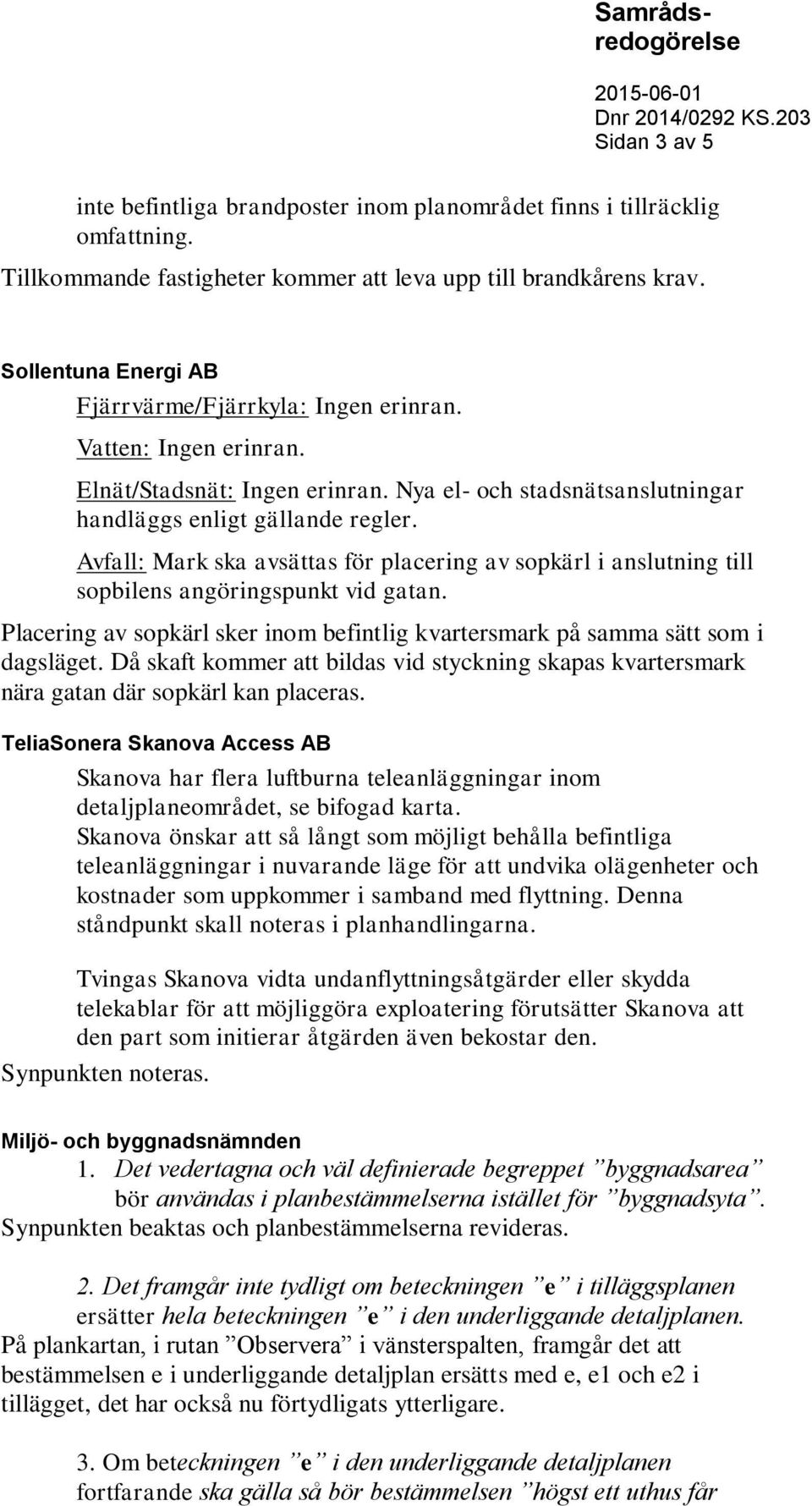 Avfall: Mark ska avsättas för placering av sopkärl i anslutning till sopbilens angöringspunkt vid gatan. Placering av sopkärl sker inom befintlig kvartersmark på samma sätt som i dagsläget.