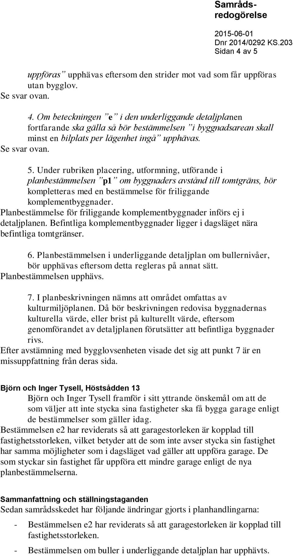 Planbestämmelse för friliggande komplementbyggnader införs ej i detaljplanen. Befintliga komplementbyggnader ligger i dagsläget nära befintliga tomtgränser. 6.