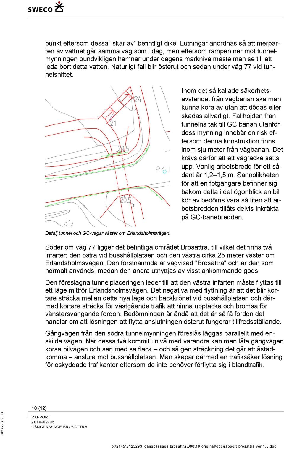 vatten. Naturligt fall blir österut och sedan under väg 77 vid tunnelsnittet. Inom det så kallade säkerhetsavståndet från vägbanan ska man kunna köra av utan att dödas eller skadas allvarligt.